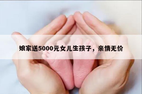 娘家送5000元女儿生孩子，亲情无价